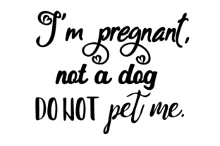 I’m Pregnant, Not a Dog. Do NOT Pet Me.